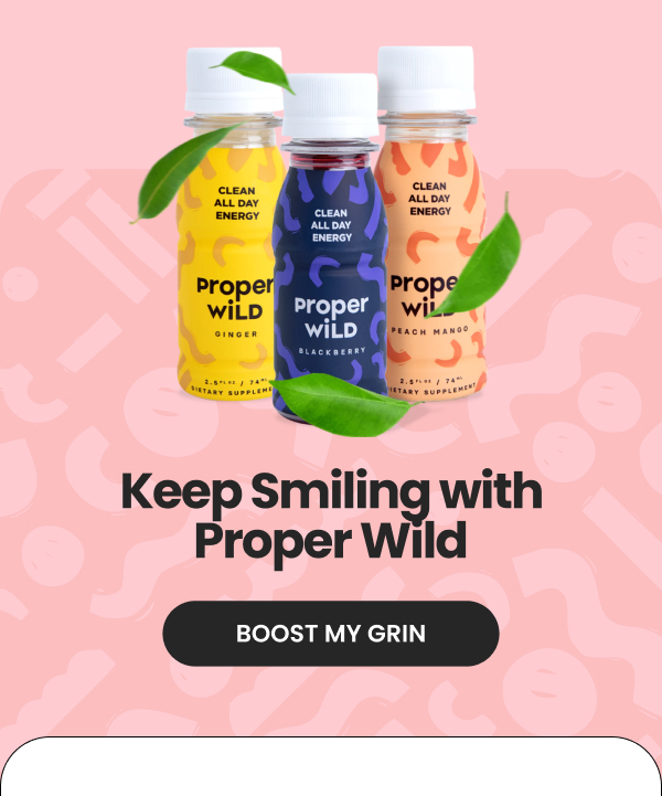 Keep Smiling with Proper Wild. Boost My Grin